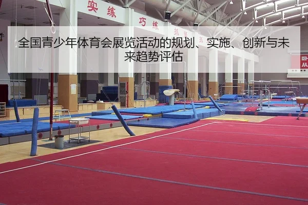 全国青少年体育会展览活动的规划、实施、创新与未来趋势评估