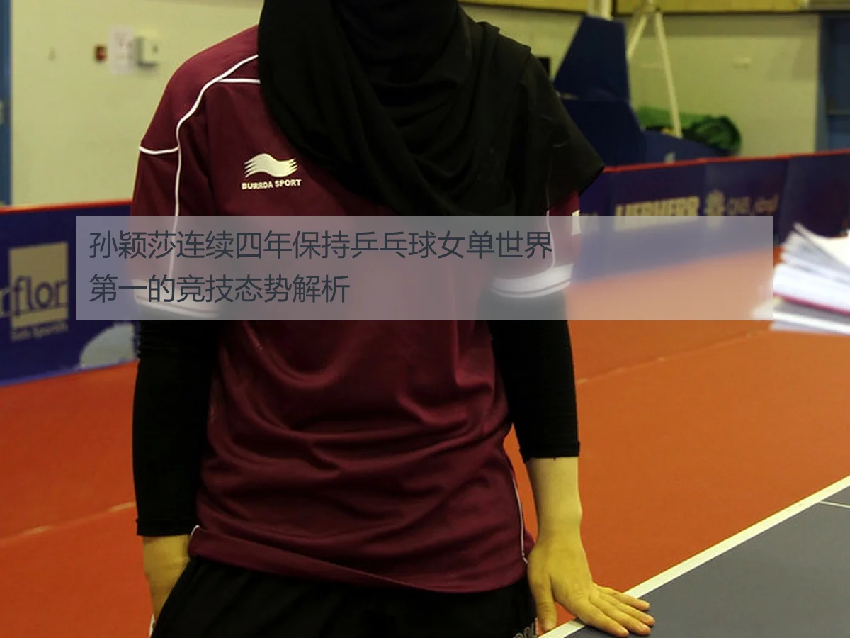 孙颖莎连续四年保持乒乓球女单世界第一的竞技态势解析